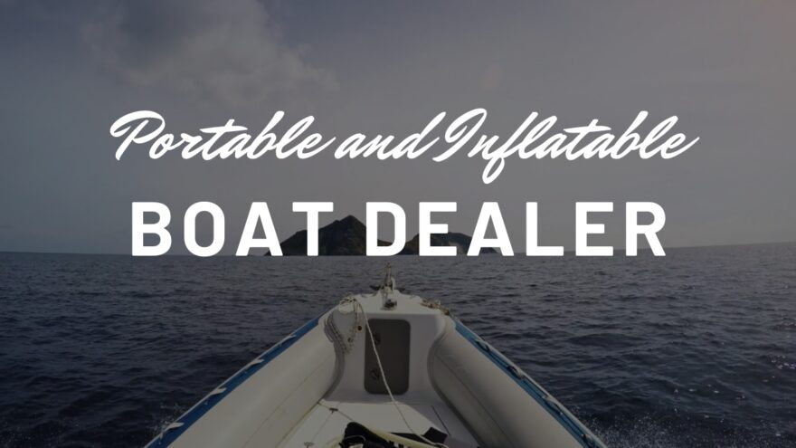 7 Things to Consider when Choosing the Right Portable and Inflatable Boat Dealer